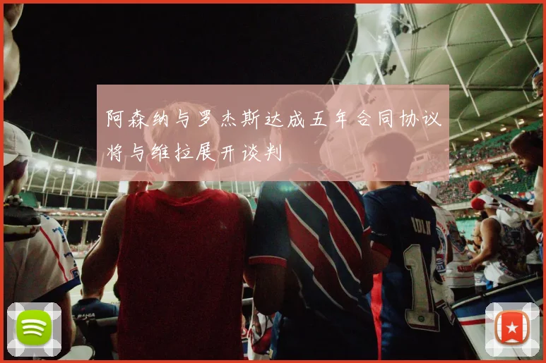 阿森纳与罗杰斯达成五年合同协议将与维拉展开谈判