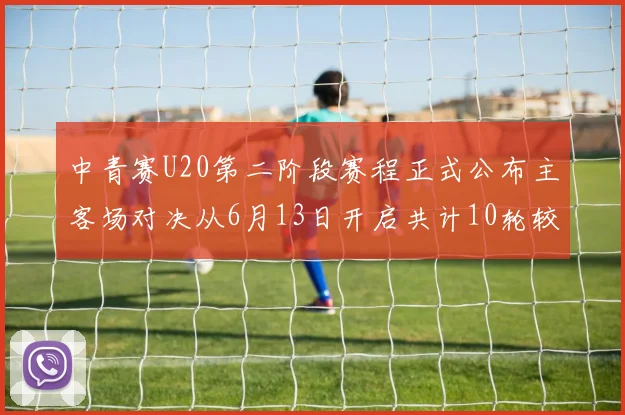 中青赛U20第二阶段赛程正式公布主客场对决从6月13日开启共计10轮较量