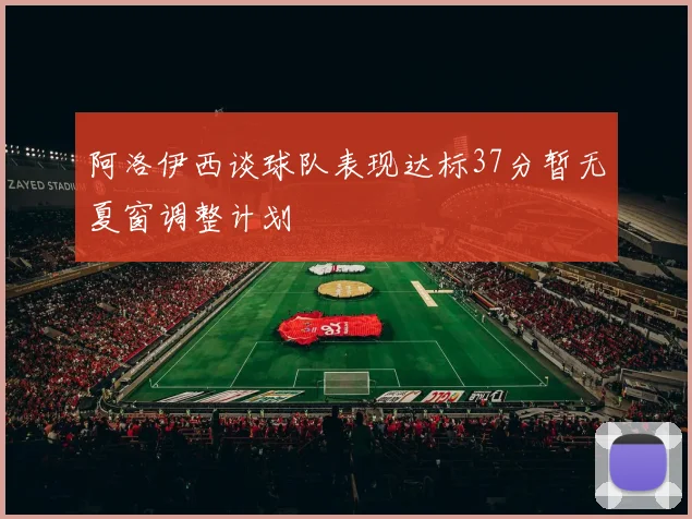 阿洛伊西谈球队表现达标37分暂无夏窗调整计划