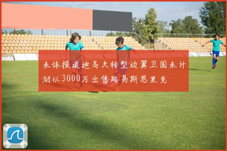 米体报道迪乌夫转型边翼卫国米计划以3000万出售路易斯恩里克