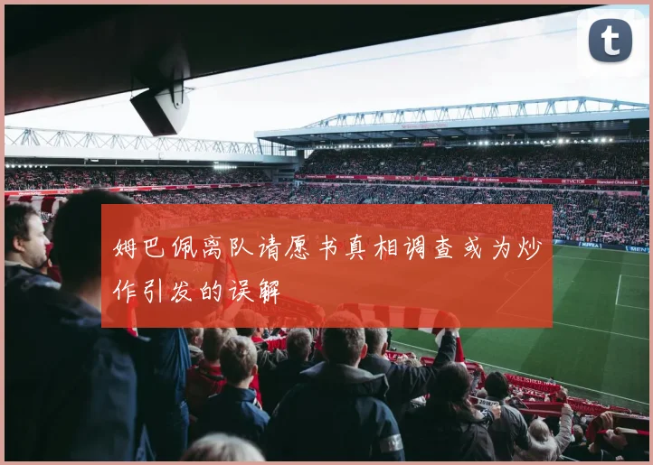 姆巴佩离队请愿书真相调查或为炒作引发的误解