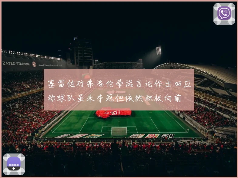 塞雷佐对弗洛伦蒂诺言论作出回应称球队虽未夺冠但依然积极向前