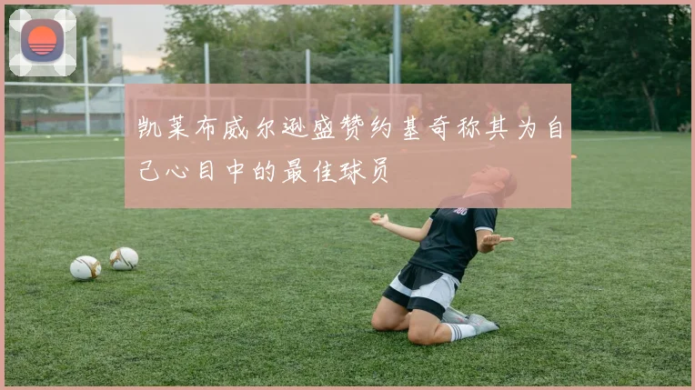 凯莱布威尔逊盛赞约基奇称其为自己心目中的最佳球员