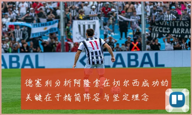 德塞利分析阿隆索在切尔西成功的关键在于精简阵容与坚定理念
