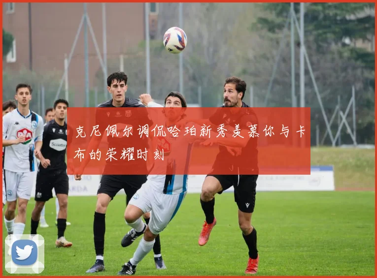 克尼佩尔调侃哈珀新秀羡慕你与卡布的荣耀时刻